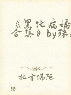 《黑化病娇短篇合集》by殊魂