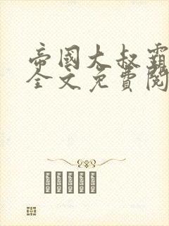 帝国大叔霸道宠全文免费阅读