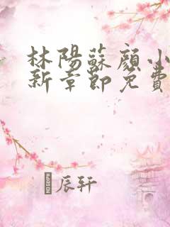 林阳苏颜小说最新章节免费阅读鬼