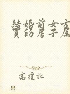 结婚前女方贷款买的房子属于共同财产吗