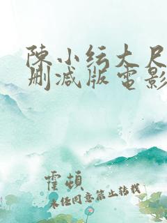陈小纭大尺度无删减版电影