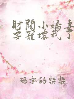 财阀小娇妻叔你要宠坏我了全文章节阅读