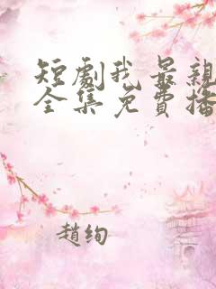 短剧我最亲爱的全集免费播放