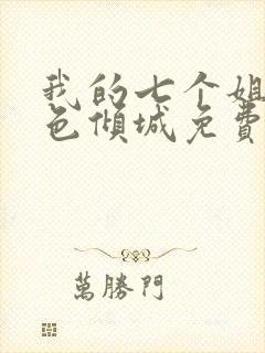 我的七个姐姐绝色倾城免费阅读全文