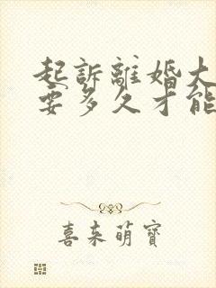 起诉离婚大概需要多久才能判决书下来?