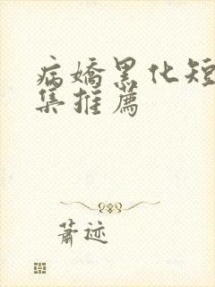 病娇黑化短篇合集推荐