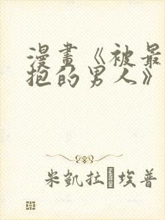 漫画《被最想拥抱的男人》无删减