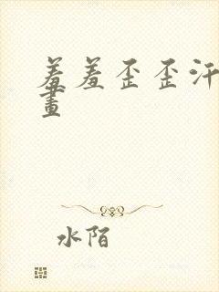 羞羞歪歪汗汗漫画