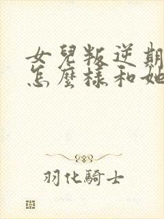 女儿叛逆期爸爸怎么样和她沟通