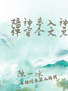 阳神梦入神机无弹窗全文免费阅读