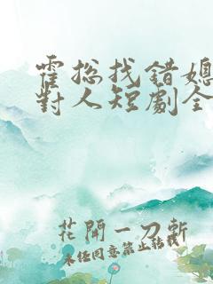 霍总找错媳妇撩对人短剧全集免费观看