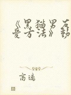 《黑猫男友的疼爱方法》动漫免费观看