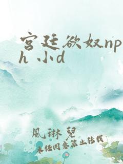 宫廷欲奴np高h 小d