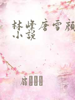 林峰唐雪颜官场小说