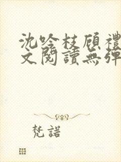 沈吟枝顾礼言全文阅读无弹窗笔趣阁