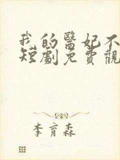 我的医妃不好惹短剧免费观看14集