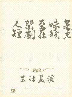 人间至味是清欢短剧在线免费观看