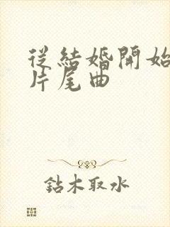 从结婚开始恋爱片尾曲