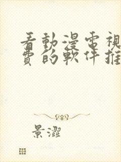 看动漫电视剧免费的软件推荐