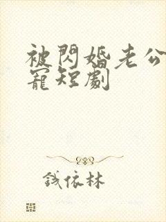 被闪婚老公心尖宠短剧