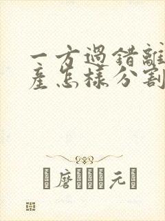 一方过错离婚财产怎样分割