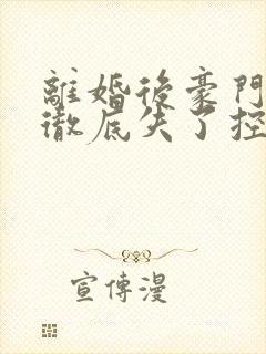 离婚后豪门前夫彻底失了控txt下载全集