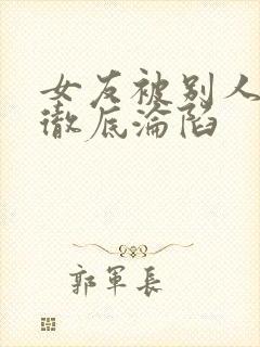 女友被别人调教彻底沦陷