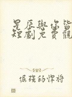 星辰与你皆可期短剧免费观看全集