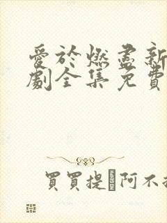 爱于燃尽新生短剧全集免费