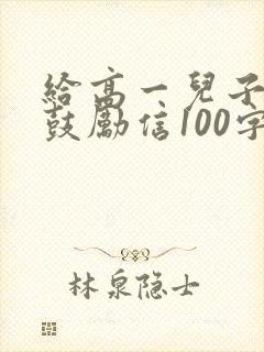 给高一儿子一封鼓励信100字