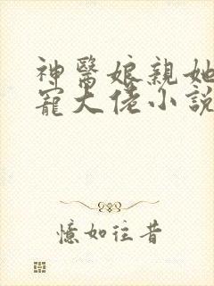 神医娘亲她是团宠大佬小说免费阅读