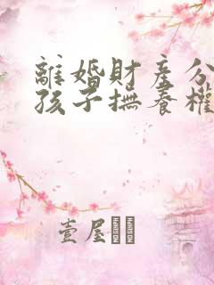 离婚财产分配和孩子抚养权