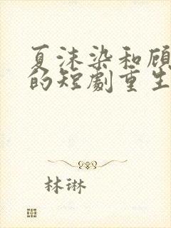 夏沫染和顾修铭的短剧重生在线观看