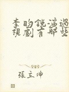 李昀锐演过的电视剧有哪些