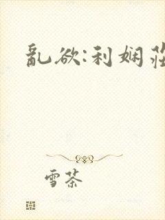 乱欲:利娴庄