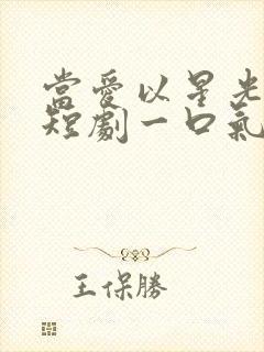 当爱以星光为牢短剧一口气看完