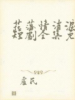 花落情消泪无声短剧全集免费观看