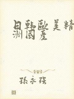 日韩欧美精品亚洲国产