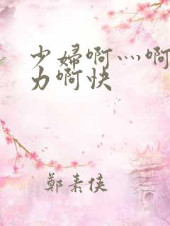 少妇啊灬啊灬用力啊快