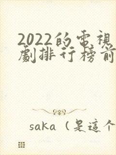 2022的电视剧排行榜前十名