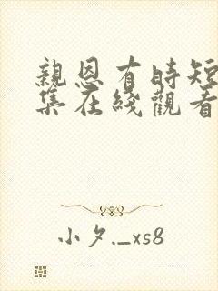 亲恩有时短剧全集在线观看高清