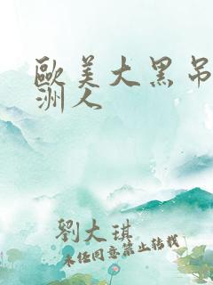 欧美大黑吊操亚洲人