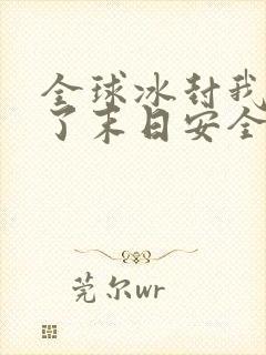 全球冰封我打造了末日安全屋完结版