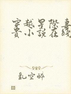 穿越星际妻荣夫贵小说在线阅读全文