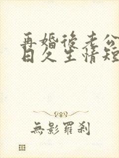 再婚后老公和我日久生情短剧免费播放