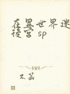 在异世界迷宫开后宫 sp