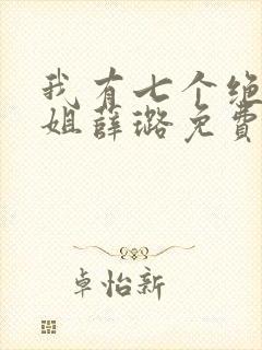 我有七个绝代姐姐薛璐免费全集