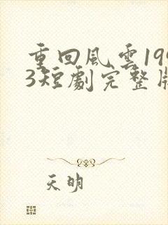 重回风云1993短剧完整版免费看