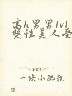 高h男男1v1双性美人受