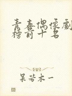 青春偶像剧排行榜前十名